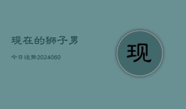 现在的狮子男今日运势(20240605)