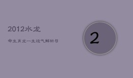 2012水龙命生肖龙：一生运气解析与出生吉日