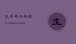 生肖羊水瓶座今日运势(20240606)