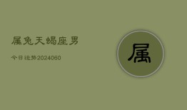 属兔天蝎座男今日运势(20240608)