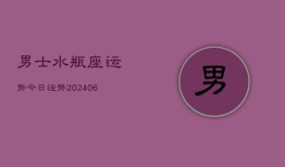 男士水瓶座运势今日运势(20240613)