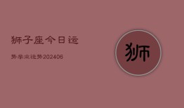 狮子座今日运势学业运势(20240613)