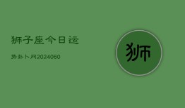 狮子座今日运势卦卜网(20240608)