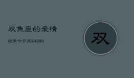 双鱼座的爱情运势今日(20240605)