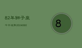 82年狮子座今日运势(20240607)