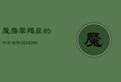 魔磨摩羯座的今日运势(20240605)