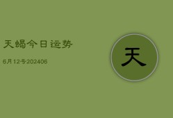 天蝎今日运势6月12号(6月22日)