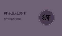 狮子座运势下周今日运势(20240613)