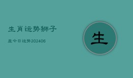 生肖运势狮子座今日运势(20240613)