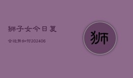 狮子女今日复合运势如何(6月22日)