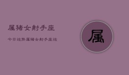 属猪女射手座今日运势，属猪女射手座运势今日