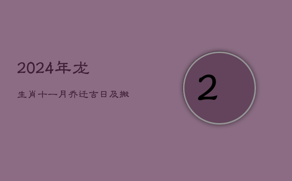 2024年龙生肖十一月乔迁吉日及搬家风水讲究