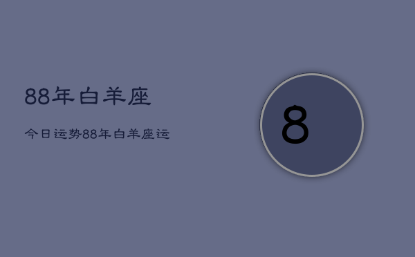 88年白羊座今日运势，88年白羊座运势