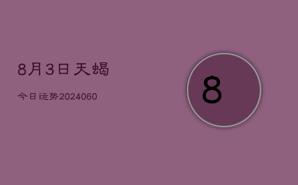8月3日天蝎今日运势(20240605)  第1张