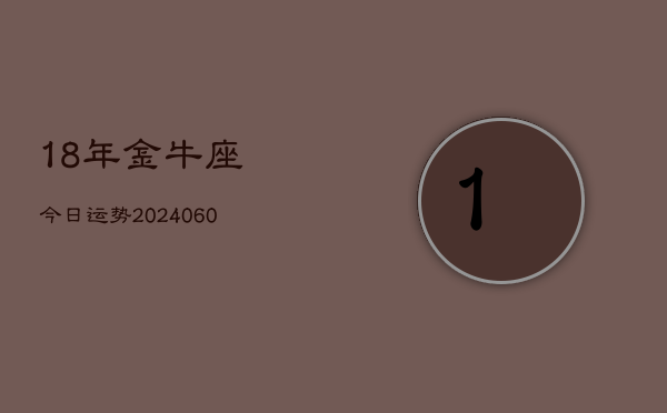 18年金牛座今日运势(20240605)  第1张