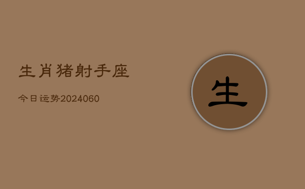 生肖猪射手座今日运势(20240605)  第1张