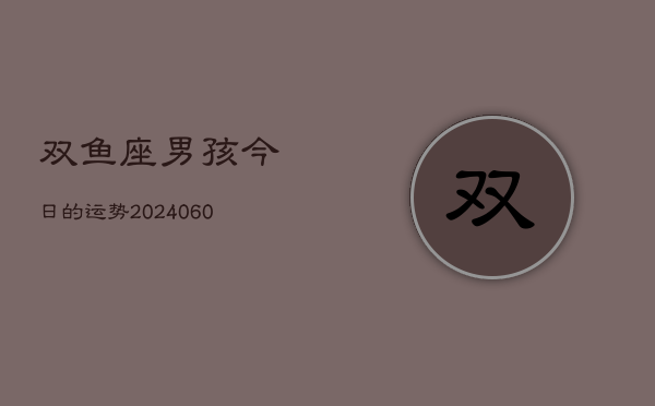 双鱼座男孩今日的运势(20240605)  第1张