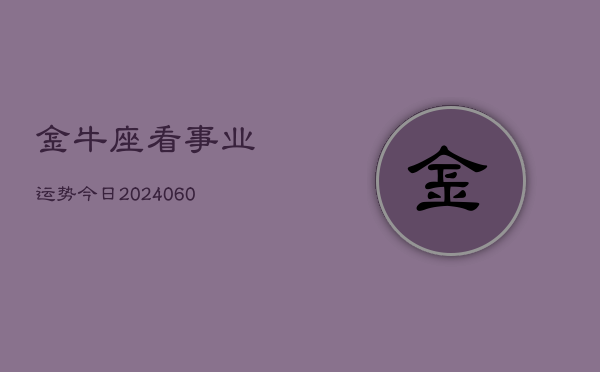 金牛座看事业运势今日(20240605)  第1张