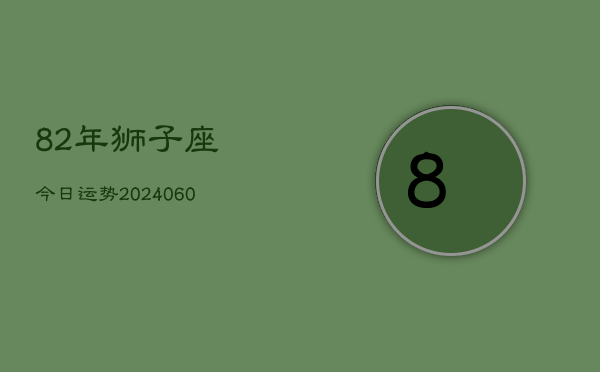 82年狮子座今日运势(20240605)