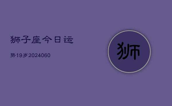 狮子座今日运势19岁(20240605)