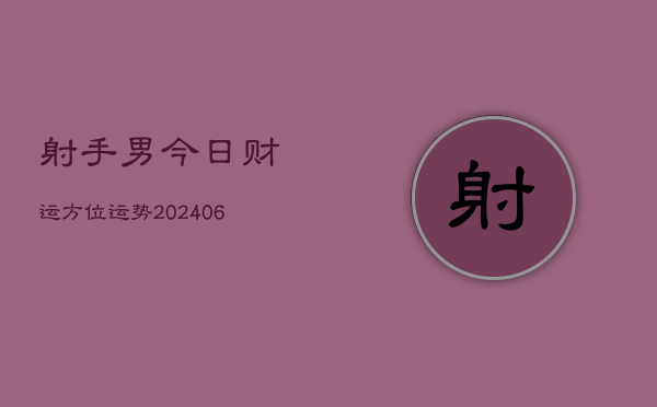 射手男今日财运方位运势(20240605)