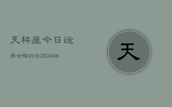 天秤座今日运势女陶白白(20240605)