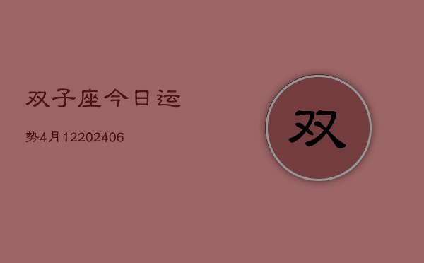 双子座今日运势4月12(20240605)