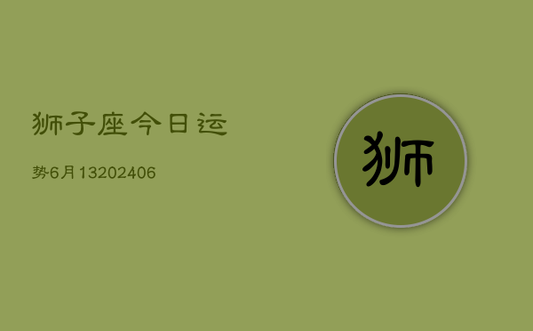 狮子座今日运势6月13(20240605)